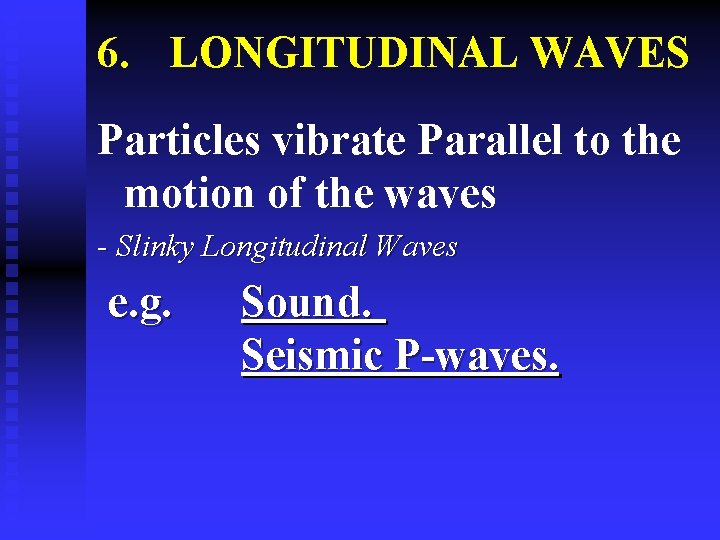 6. LONGITUDINAL WAVES Particles vibrate Parallel to the motion of the waves - Slinky