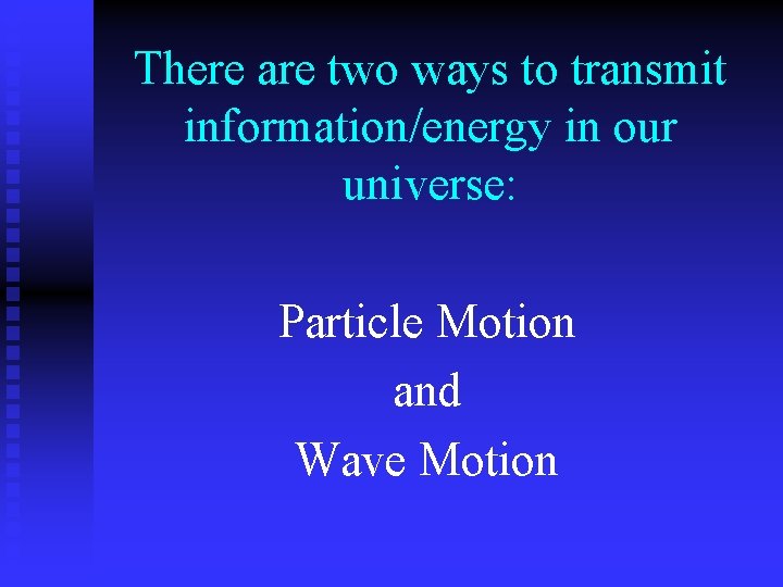 There are two ways to transmit information/energy in our universe: Particle Motion and Wave