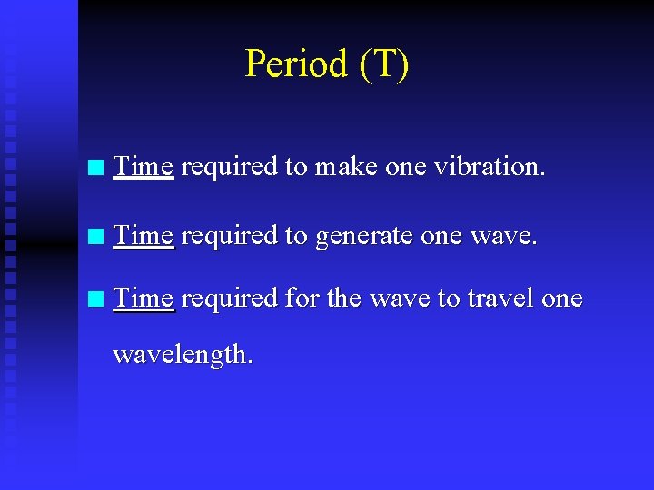 Period (T) n Time required to make one vibration. n Time required to generate