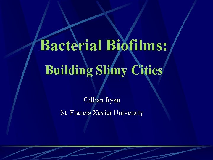 Bacterial Biofilms: Building Slimy Cities Gillian Ryan St. Francis Xavier University 