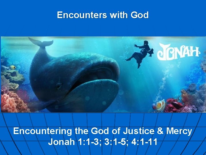 Encounters with God Encountering the God of Justice & Mercy Jonah 1: 1 -3;