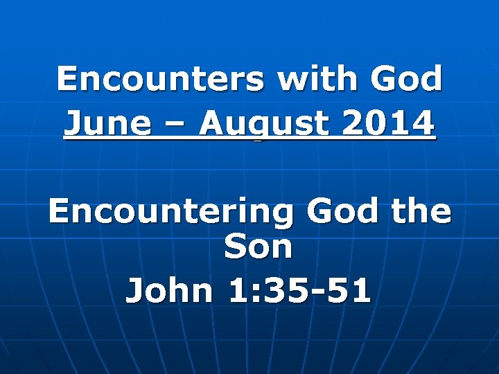 Encounters with God June – August 2014 Encountering God the Son John 1: 35