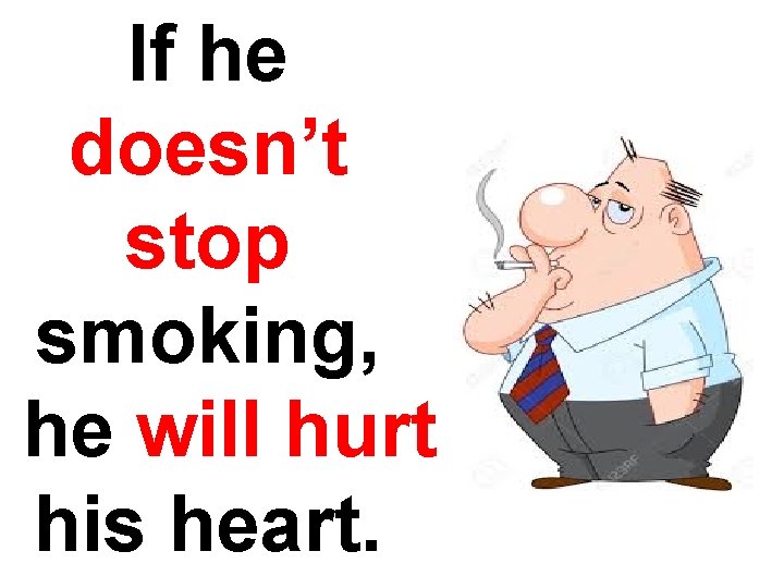 If he doesn’t stop smoking, he will hurt his heart. 