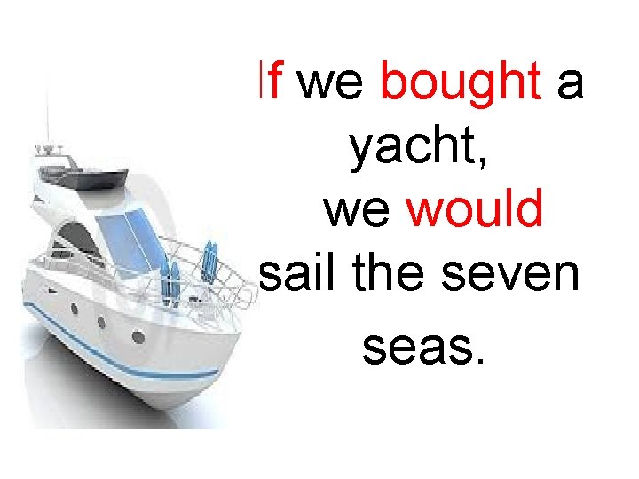 If we bought a yacht, we would sail the seven seas. 