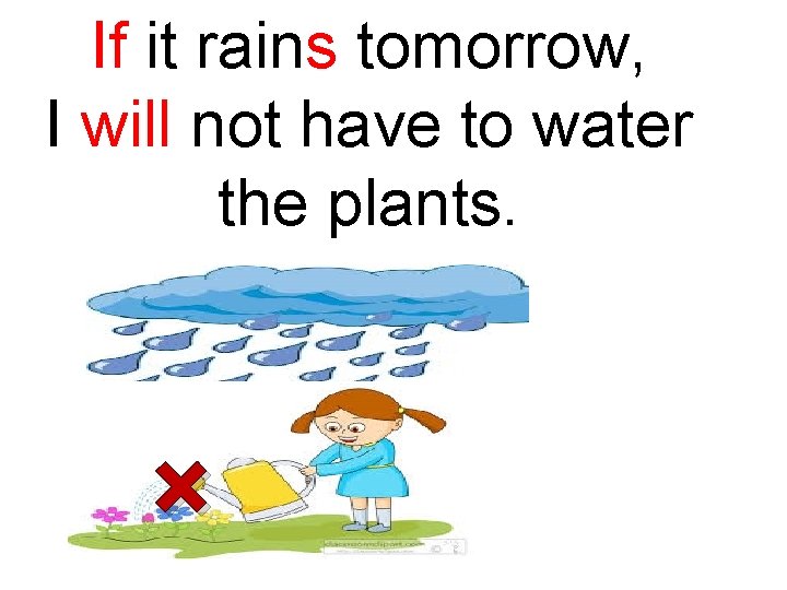 If it rains tomorrow, I will not have to water the plants. × 