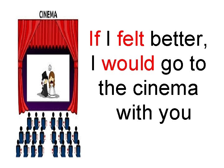 If I felt better, I would go to the cinema with you 