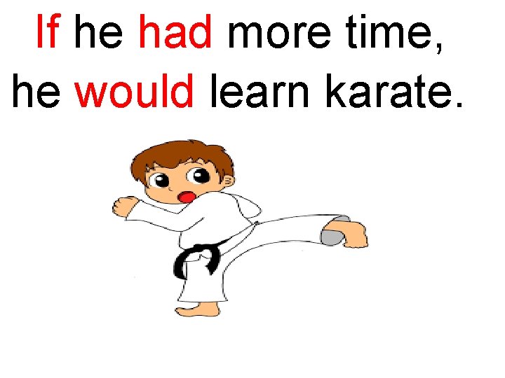 If he had more time, he would learn karate. 