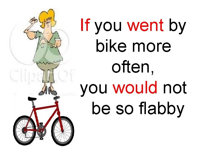 If you went by bike more often, you would not be so flabby 