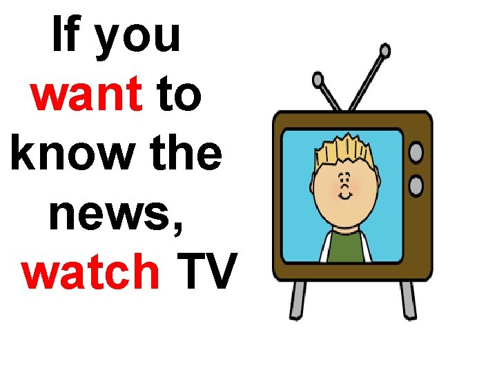 If you want to know the news, watch TV 