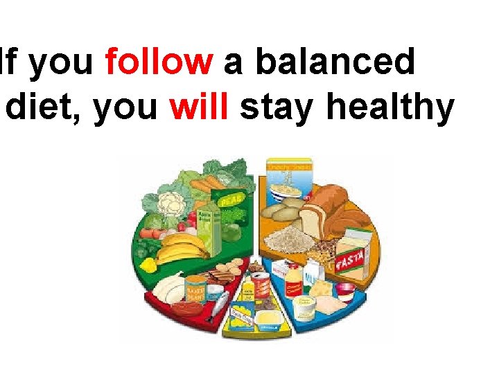 If you follow a balanced diet, you will stay healthy 