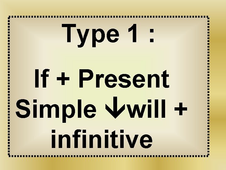 Type 1 : If + Present Simple will + infinitive 