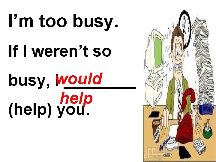 I’m too busy. If I weren’t so busy, Iwould ____ help (help) you. 