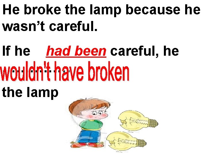 He broke the lamp because he wasn’t careful. If he had been careful, he