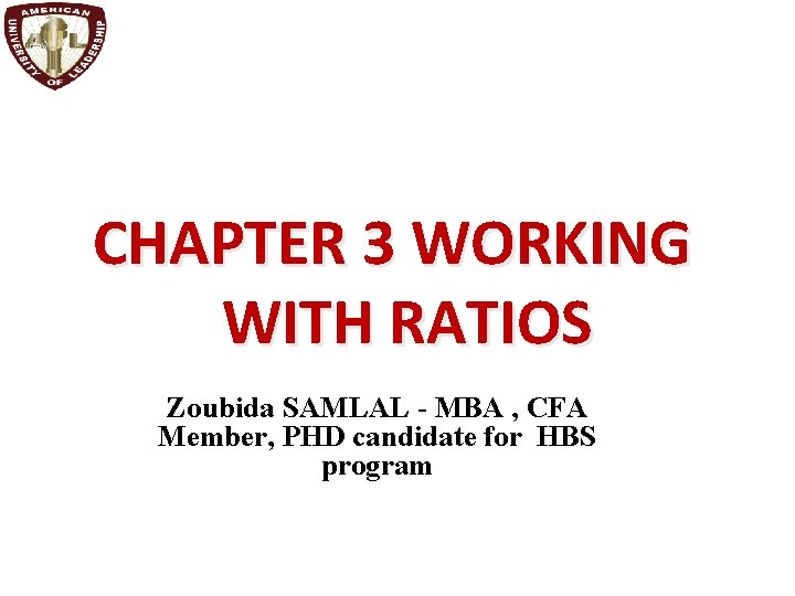 CHAPTER 3 WORKING WITH RATIOS Zoubida SAMLAL - MBA , CFA Member, PHD candidate