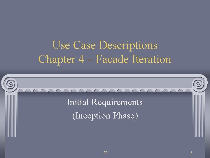Use Case Descriptions Chapter 4 – Facade Iteration Initial Requirements (Inception Phase) 17 1 Use Case Descriptions Chapter 4 – Facade Iteration Initial Requirements (Inception Phase) 17 1
