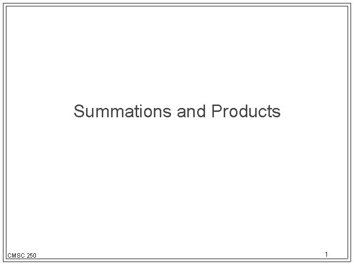 Summations and Products CMSC 250 1 