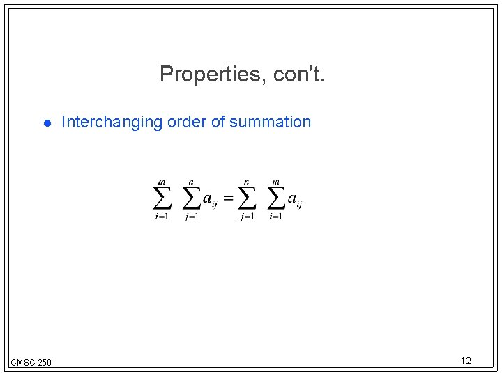 Properties, con't. CMSC 250 Interchanging order of summation 12 