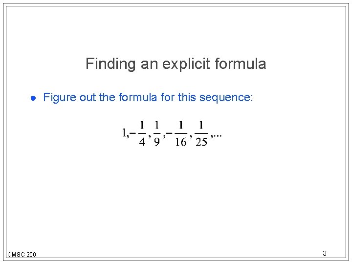 Finding an explicit formula CMSC 250 Figure out the formula for this sequence: 3