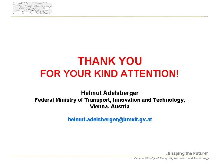 THANK YOU FOR YOUR KIND ATTENTION! Helmut Adelsberger Federal Ministry of Transport, Innovation and