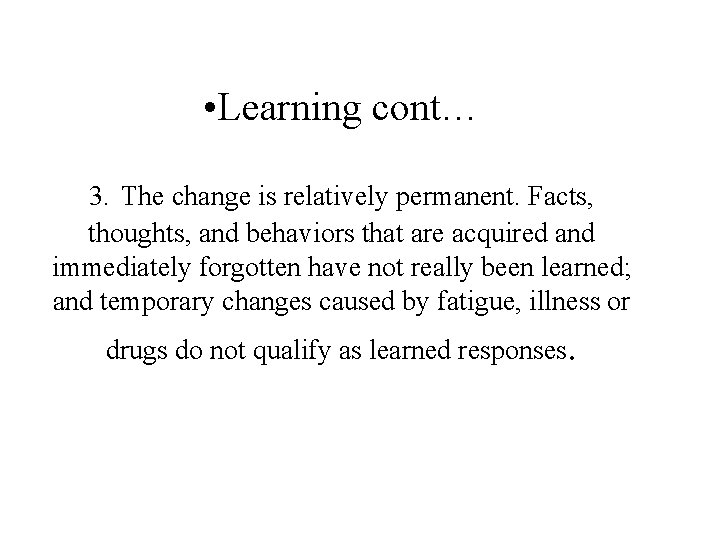  • Learning cont… 3. The change is relatively permanent. Facts, thoughts, and behaviors