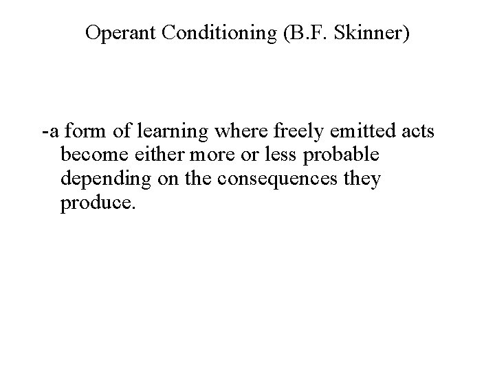 Operant Conditioning (B. F. Skinner) -a form of learning where freely emitted acts become