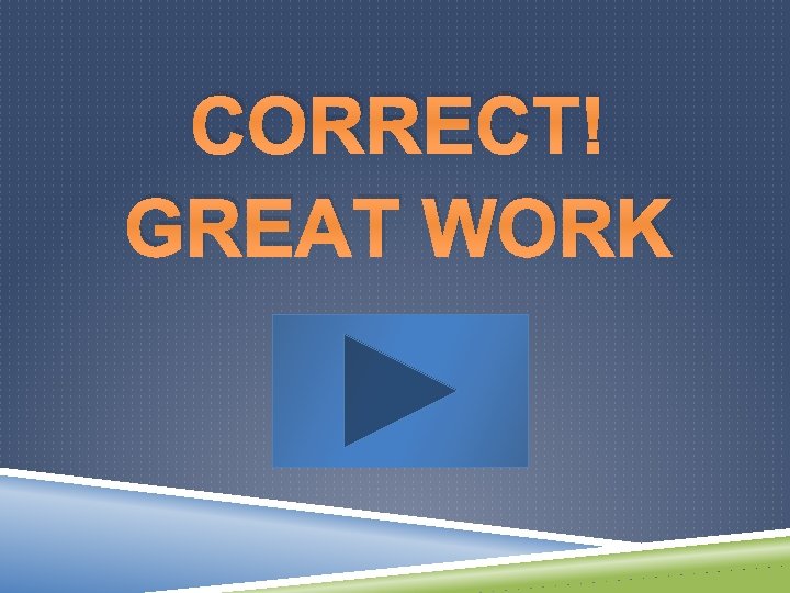 CORRECT! GREAT WORK 
