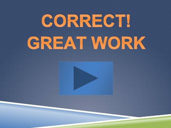 CORRECT! GREAT WORK 
