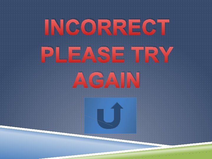 INCORRECT PLEASE TRY AGAIN 