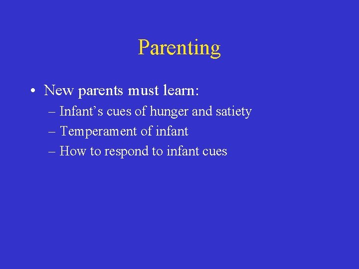 Parenting • New parents must learn: – Infant’s cues of hunger and satiety –