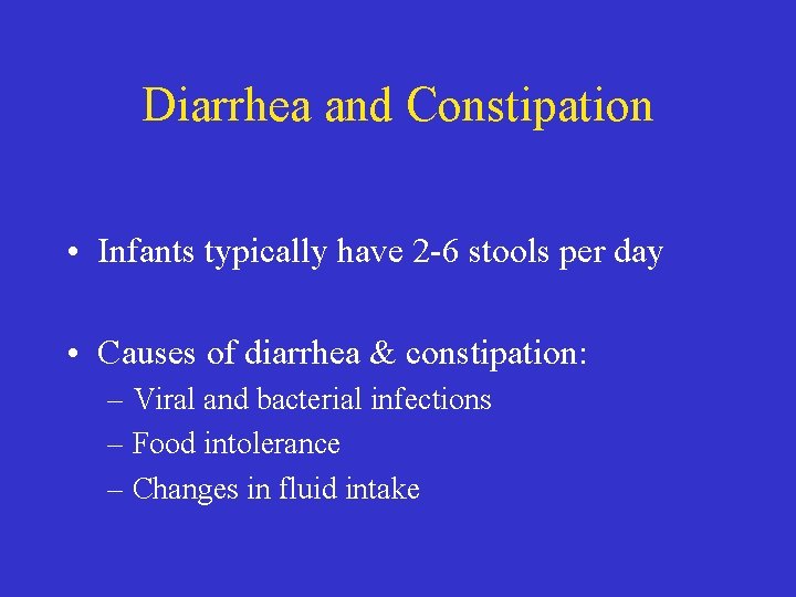 Diarrhea and Constipation • Infants typically have 2 -6 stools per day • Causes