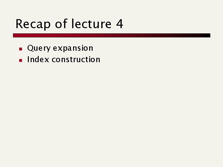Recap of lecture 4 n n Query expansion Index construction 