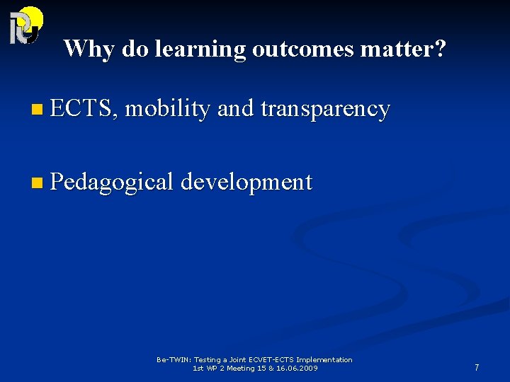 Why do learning outcomes matter? n ECTS, mobility and transparency n Pedagogical development Be-TWIN: