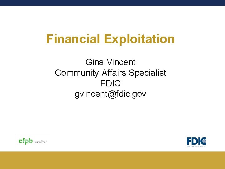 Financial Exploitation Gina Vincent Community Affairs Specialist FDIC gvincent@fdic. gov Financial Exploitation Gina Vincent Community Affairs Specialist FDIC gvincent@fdic. gov