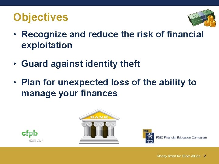Objectives • Recognize and reduce the risk of financial exploitation • Guard against identity Objectives • Recognize and reduce the risk of financial exploitation • Guard against identity
