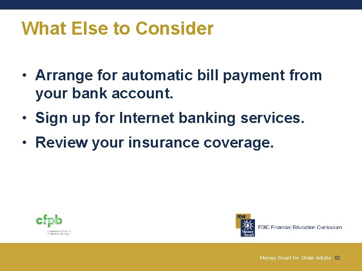 What Else to Consider • Arrange for automatic bill payment from your bank account. What Else to Consider • Arrange for automatic bill payment from your bank account.