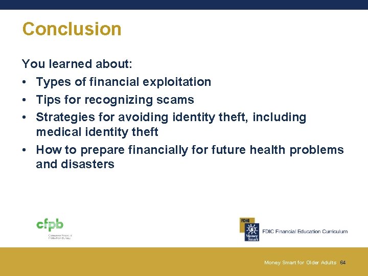 Conclusion You learned about: • Types of financial exploitation • Tips for recognizing scams Conclusion You learned about: • Types of financial exploitation • Tips for recognizing scams