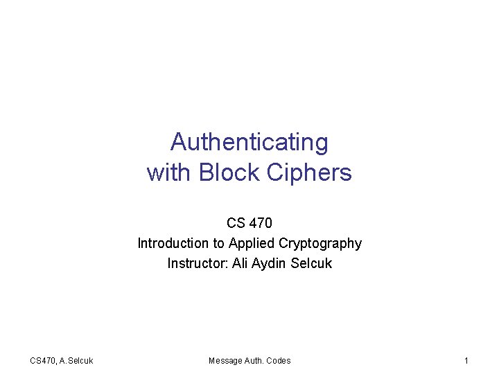 Authenticating with Block Ciphers CS 470 Introduction to Applied Cryptography Instructor: Ali Aydin Selcuk