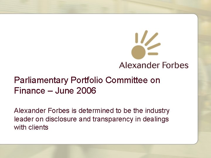 Parliamentary Portfolio Committee on Finance – June 2006 Alexander Forbes is determined to be