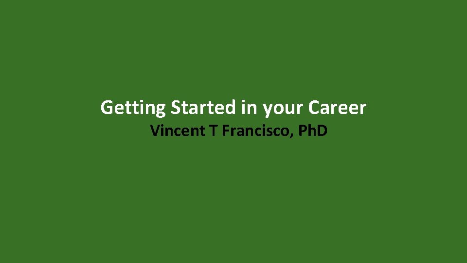 Getting Started in your Career Vincent T Francisco, Ph. D 