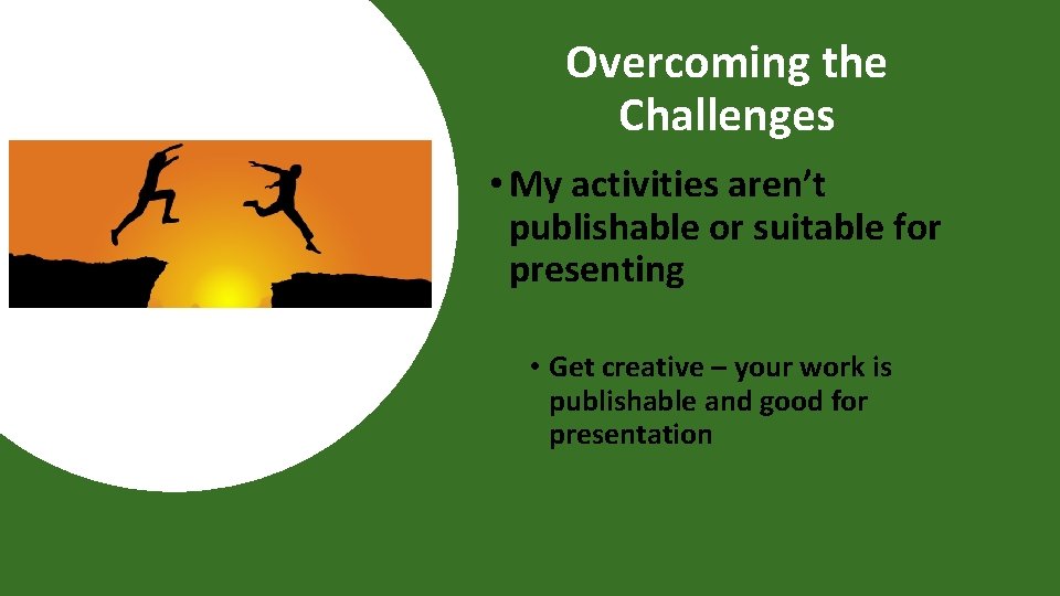 Overcoming the Challenges • My activities aren’t publishable or suitable for presenting • Get