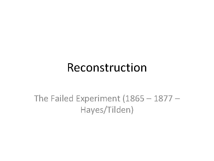 Reconstruction The Failed Experiment (1865 – 1877 – Hayes/Tilden) 