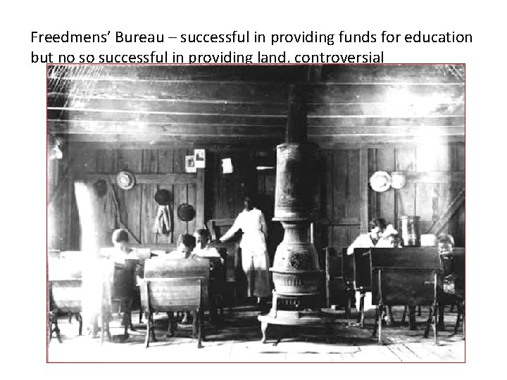 Freedmens’ Bureau – successful in providing funds for education but no so successful in