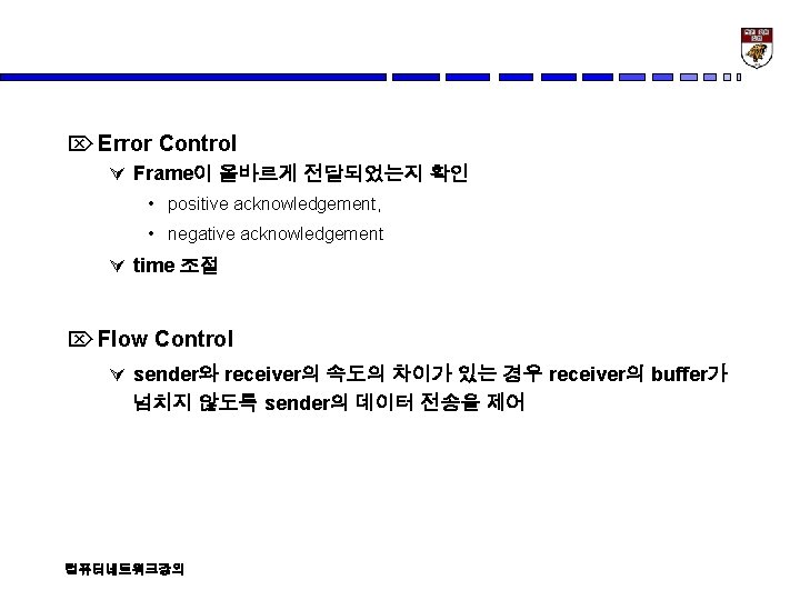 Ö Error Control Ú Frame이 올바르게 전달되었는지 확인 • positive acknowledgement, • negative acknowledgement