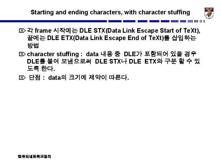 Starting and ending characters, with character stuffing Ö 각 frame 시작에는 DLE STX(Data Link
