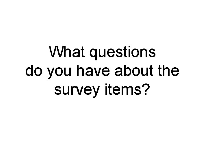 What questions do you have about the survey items? 