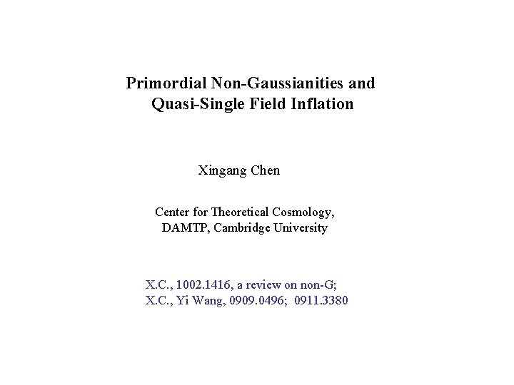 Primordial Non-Gaussianities and Quasi-Single Field Inflation Xingang Chen Center for Theoretical Cosmology, DAMTP, Cambridge