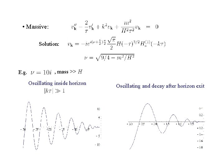  • Massive: Solution: E. g. , mass >> H Oscillating inside horizon Oscillating