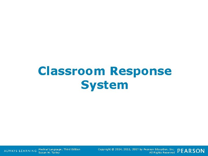 Classroom Response System Medical Language, Third Edition Susan M. Turley Copyright © 2014, 2011,