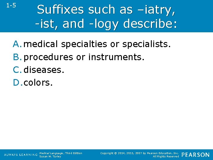 1 -5 Suffixes such as –iatry, -ist, and -logy describe: A. medical specialties or