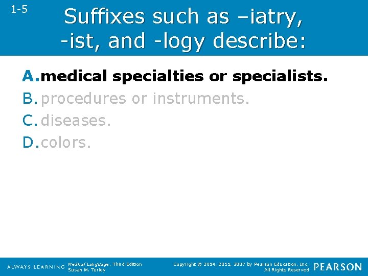 1 -5 Suffixes such as –iatry, -ist, and -logy describe: A. medical specialties or